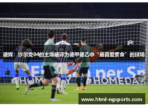 德媒：沙尔克04的主场被评为德甲德乙中“最喜爱素食”的球场